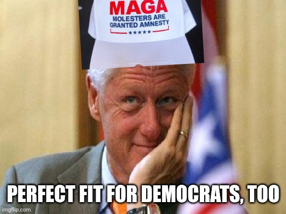 smiling bill clinton | PERFECT FIT FOR DEMOCRATS, TOO | image tagged in smiling bill clinton | made w/ Imgflip meme maker