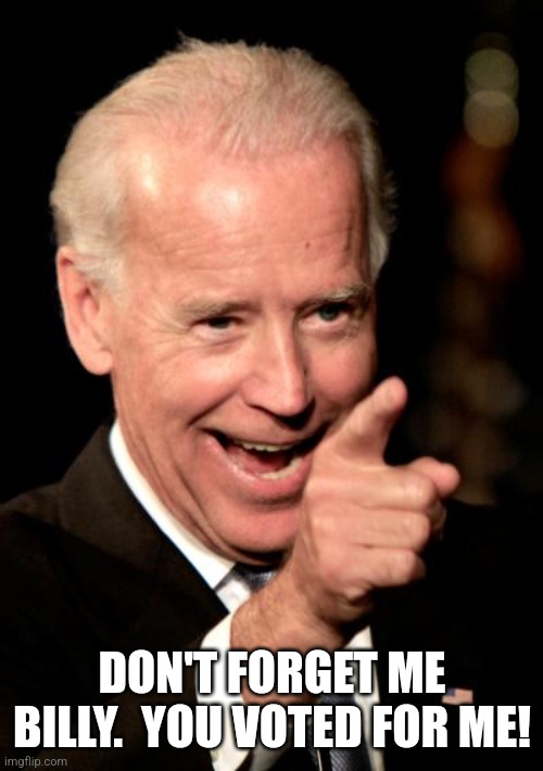 Smilin Biden Meme | DON'T FORGET ME BILLY.  YOU VOTED FOR ME! | image tagged in memes,smilin biden | made w/ Imgflip meme maker