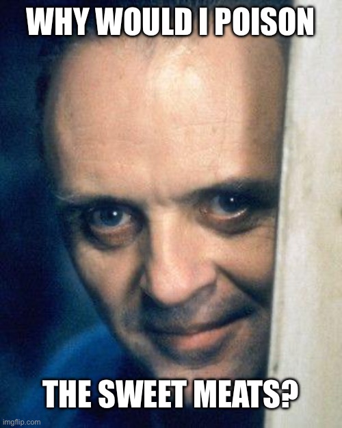 Pancreas, thymus | WHY WOULD I POISON THE SWEET MEATS? | image tagged in http //images5 fanpop com/image/photos/29700000/hannibal-lecter-,sweetmeat,meat,cannibalism | made w/ Imgflip meme maker
