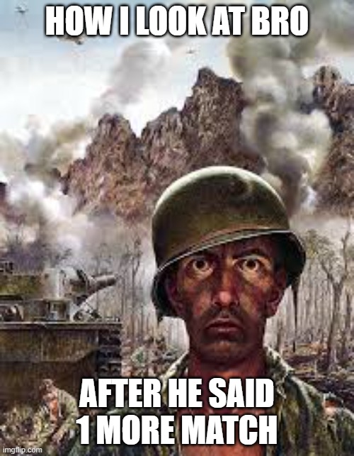 Thousand Yard Stare | HOW I LOOK AT BRO; AFTER HE SAID 1 MORE MATCH | image tagged in thousand yard stare | made w/ Imgflip meme maker