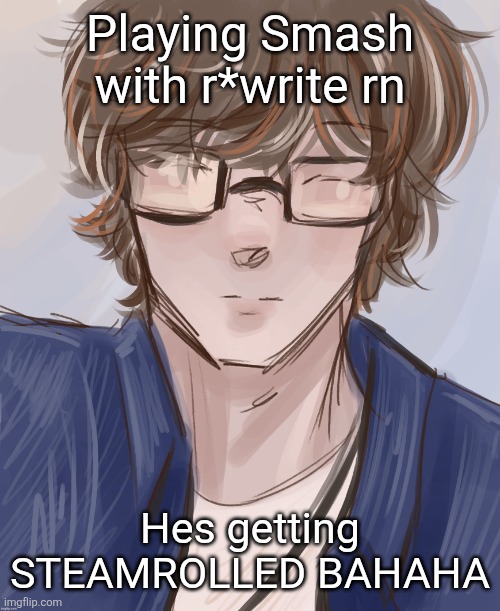 Dank (tysm disco) | Playing Smash with r*write rn; Hes getting STEAMROLLED BAHAHA | image tagged in dank tysm disco | made w/ Imgflip meme maker