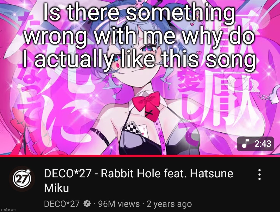 I like the animation too but not for that reason | Is there something wrong with me why do I actually like this song | made w/ Imgflip meme maker