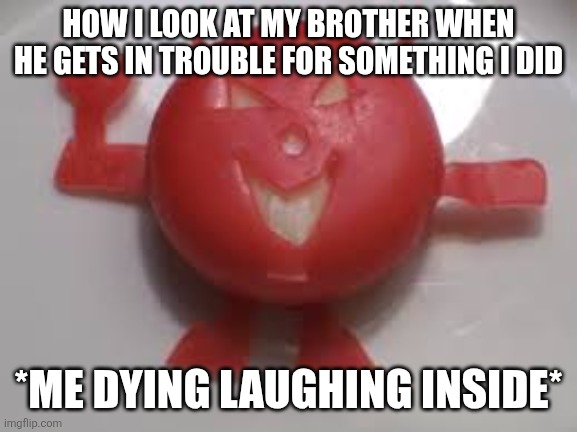 chez demon | HOW I LOOK AT MY BROTHER WHEN HE GETS IN TROUBLE FOR SOMETHING I DID; *ME DYING LAUGHING INSIDE* | image tagged in chez demon | made w/ Imgflip meme maker