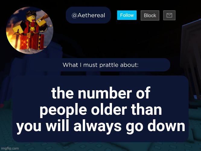 aethereal's forsaken template | the number of people older than you will always go down | image tagged in aethereal's forsaken template | made w/ Imgflip meme maker