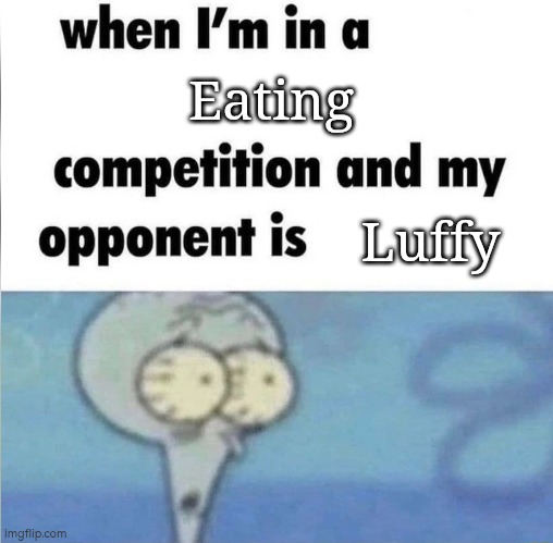 I can eat asuch as I can. But against Luffy? Nope. | Eating; Luffy | image tagged in whe i'm in a competition and my opponent is,eating,luffy | made w/ Imgflip meme maker