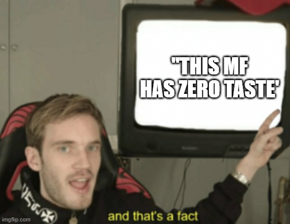 and that's a fact | "THIS MF HAS ZERO TASTE' | image tagged in and that's a fact | made w/ Imgflip meme maker