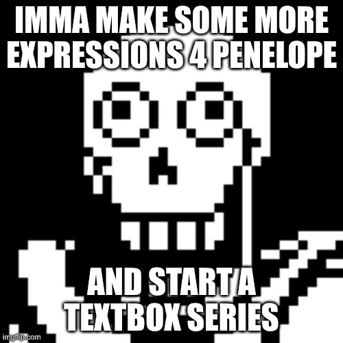 Papyrus Undertale | IMMA MAKE SOME MORE EXPRESSIONS 4 PENELOPE; AND START A TEXTBOX SERIES | image tagged in papyrus undertale | made w/ Imgflip meme maker