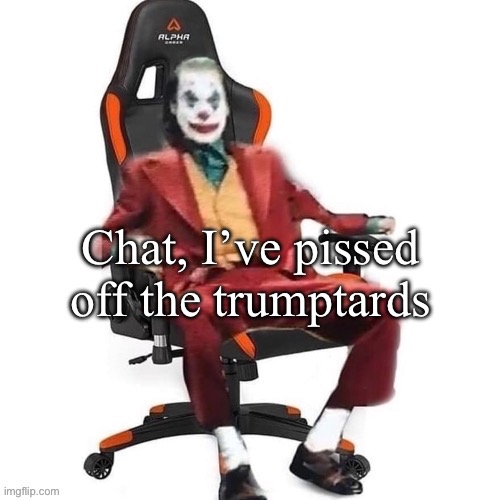 They are absolutely seething over this | Chat, I’ve pissed off the trumptards | image tagged in average reaction image | made w/ Imgflip meme maker