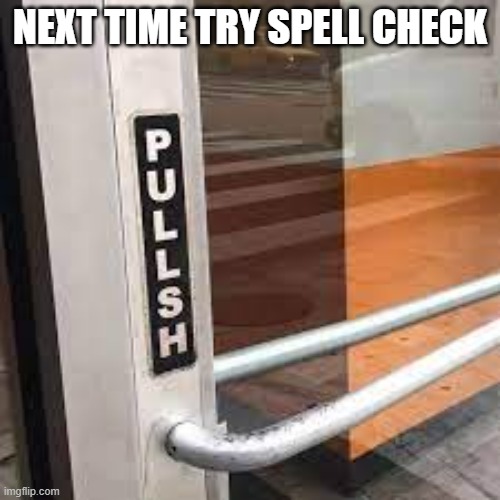 The sign on the door says "PULLSH". Next time try spell check.  - funny - | NEXT TIME TRY SPELL CHECK | image tagged in funny,funny sign,spelling error,humor,play on words,spell check | made w/ Imgflip meme maker