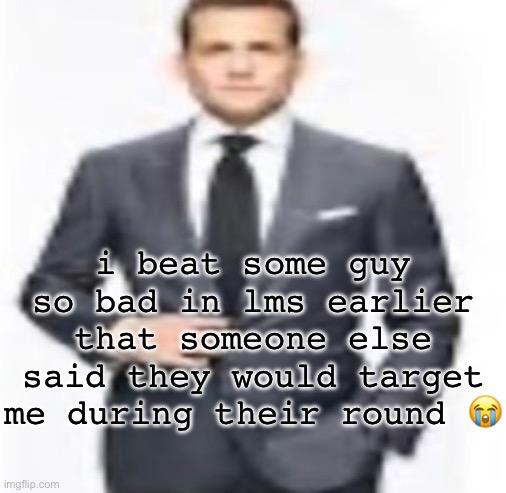man | i beat some guy so bad in lms earlier that someone else said they would target me during their round 😭 | image tagged in man | made w/ Imgflip meme maker