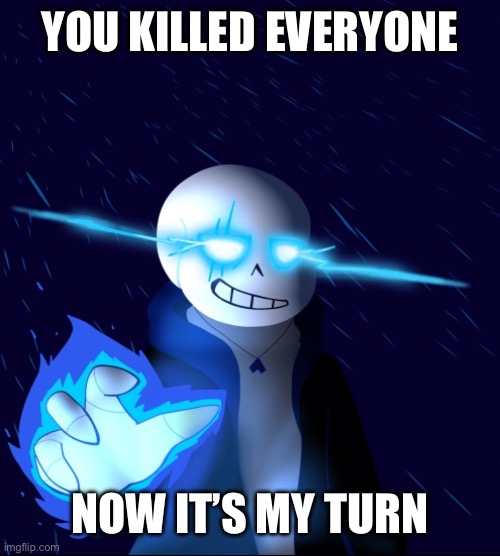 Sans | YOU KILLED EVERYONE; NOW IT’S MY TURN | image tagged in undertale | made w/ Imgflip meme maker