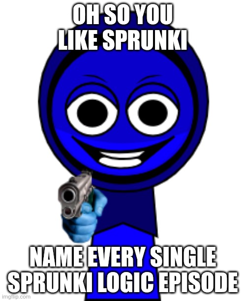 Jevin with gun | OH SO YOU LIKE SPRUNKI; NAME EVERY SINGLE SPRUNKI LOGIC EPISODE | image tagged in jevin with gun | made w/ Imgflip meme maker