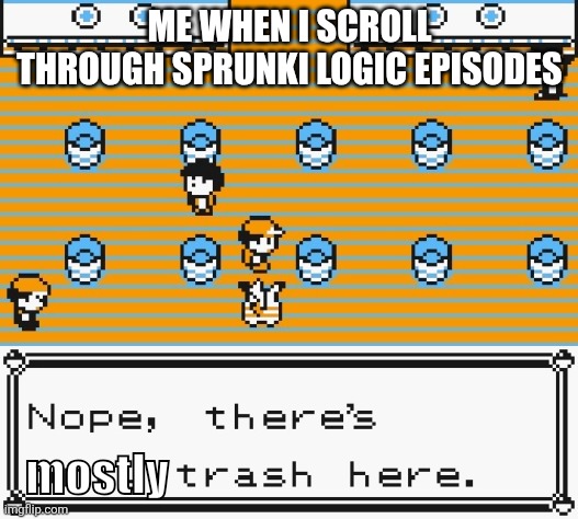 So yeah basically... | ME WHEN I SCROLL THROUGH SPRUNKI LOGIC EPISODES; mostly | image tagged in nope there's only trash here,relatable memes,youtube,content farms,sprunki | made w/ Imgflip meme maker