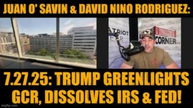Juan O' Savin & David Nino Rodriguez: 7.27.25: Trump Greenlights GCR, Dissolves IRS & FED! (Video) 