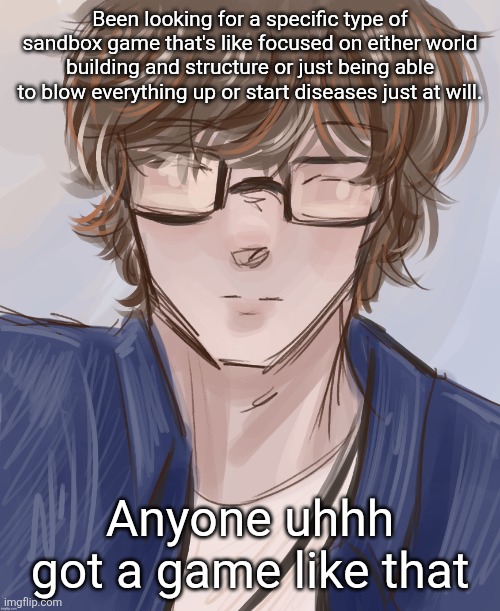 Dank (tysm disco) | Been looking for a specific type of sandbox game that's like focused on either world building and structure or just being able to blow everything up or start diseases just at will. Anyone uhhh got a game like that | image tagged in dank tysm disco | made w/ Imgflip meme maker