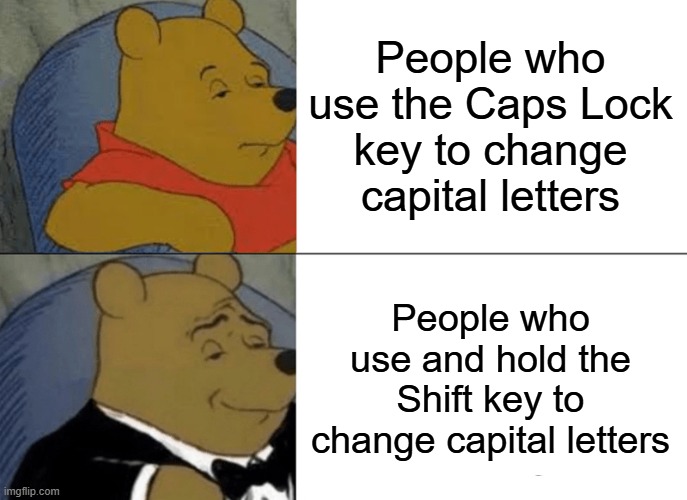 Tuxedo Winnie The Pooh | People who use the Caps Lock key to change capital letters; People who use and hold the Shift key to change capital letters | image tagged in memes,tuxedo winnie the pooh,keyboard | made w/ Imgflip meme maker