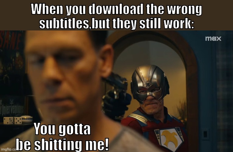 11th Street Kids:Peacemakergame | When you download the wrong subtitles,but they still work:; You gotta be shitting me! | image tagged in dc comics,marvel cinematic universe,john cena | made w/ Imgflip meme maker