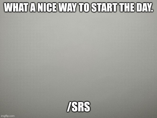 heya. | WHAT A NICE WAY TO START THE DAY. /SRS | image tagged in sans of topic,weather | made w/ Imgflip meme maker