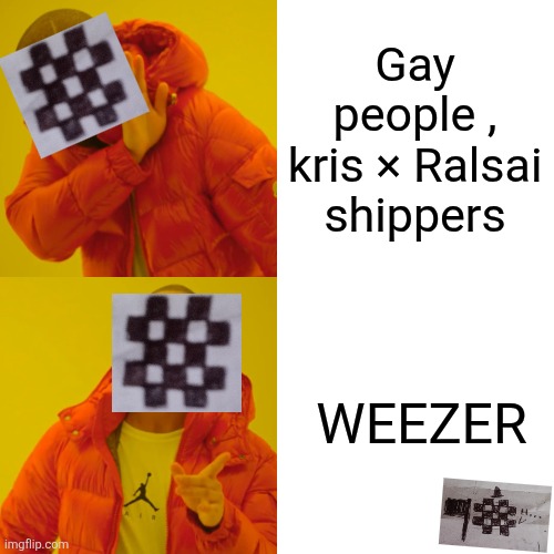 Drake Hotline Bling Meme | Gay people , kris × Ralsai shippers WEEZER | image tagged in memes,drake hotline bling | made w/ Imgflip meme maker