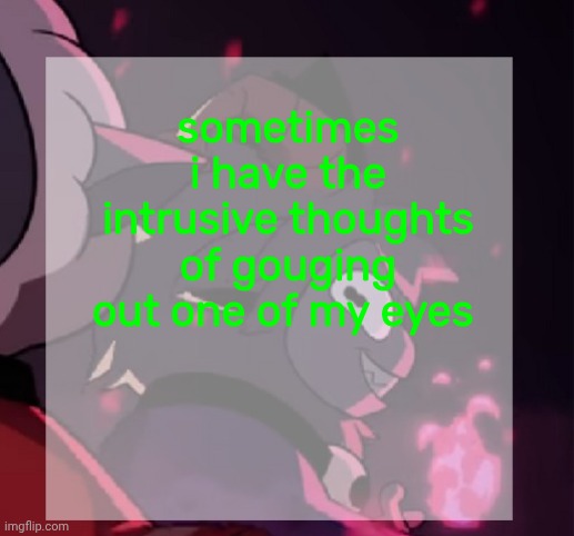 temp | sometimes i have the intrusive thoughts of gouging out one of my eyes | image tagged in temp | made w/ Imgflip meme maker