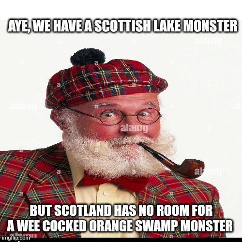 AYE, WE HAVE A SCOTTISH LAKE MONSTER BUT SCOTLAND HAS NO ROOM FOR A WEE COCKED ORANGE SWAMP MONSTER | made w/ Imgflip meme maker