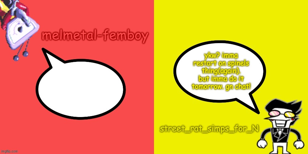 hopefully nothing happens and I actually get this shit done tomorrow -w- | ykw? imma restart on spinels thing(again). but imma do it tomorrow. gn chat! | image tagged in melmetal-femboy and street_rat shared temp | made w/ Imgflip meme maker
