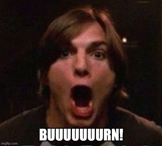 Kelso BUUUURN | BUUUUUUURN! | image tagged in kelso buuuurn | made w/ Imgflip meme maker