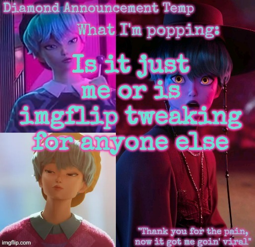 Diamond's Baby Saja Temp | Is it just me or is imgflip tweaking for anyone else | image tagged in diamond's baby saja temp | made w/ Imgflip meme maker