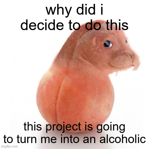 seal ball run | why did i decide to do this; this project is going to turn me into an alcoholic | image tagged in seal ball run | made w/ Imgflip meme maker