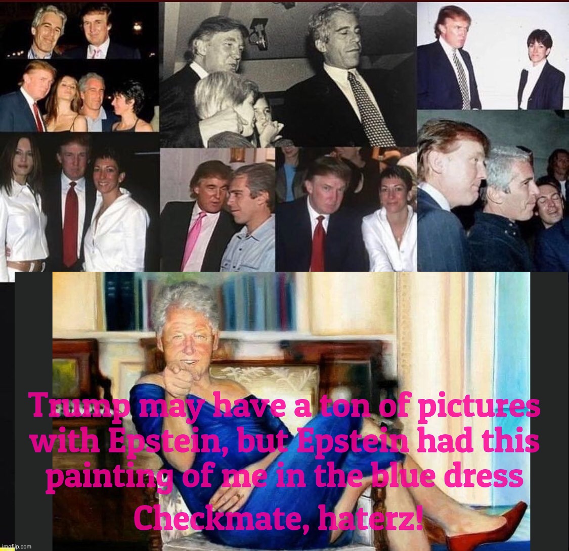 I've seen more photos of Trump with Epstein | Checkmate, haterz! Trump may have a ton of pictures with Epstein, but Epstein had this
painting of me in the blue dress | image tagged in i've seen more photos of trump with epstein | made w/ Imgflip meme maker