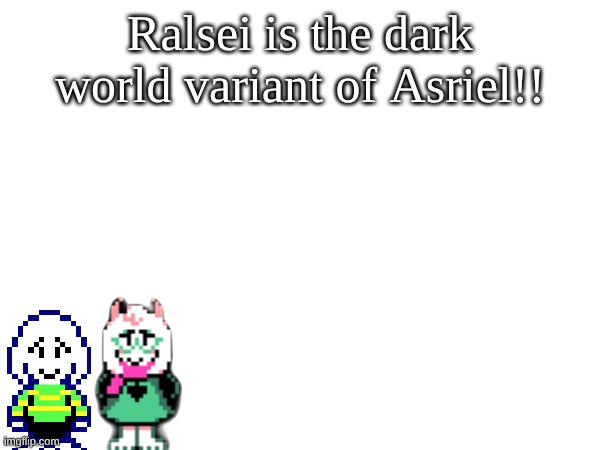 ASRIEL IS JUST RALSEI AS A LIGHTNER | Ralsei is the dark world variant of Asriel!! | image tagged in asriel,ralsei | made w/ Imgflip meme maker