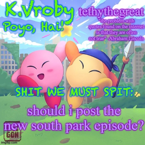 K.Vroby and tethythegreat shared template | should i post the new south park episode? | image tagged in k vroby and tethythegreat shared template | made w/ Imgflip meme maker