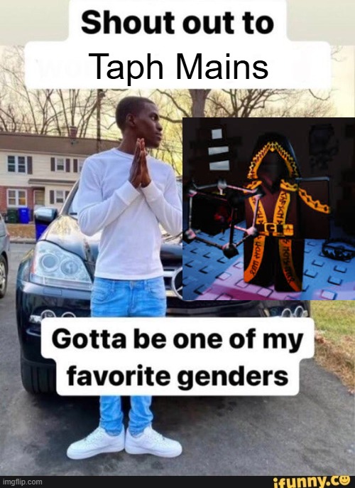 Taph Mains | Taph Mains | image tagged in gotta be one of my favorite genders | made w/ Imgflip meme maker