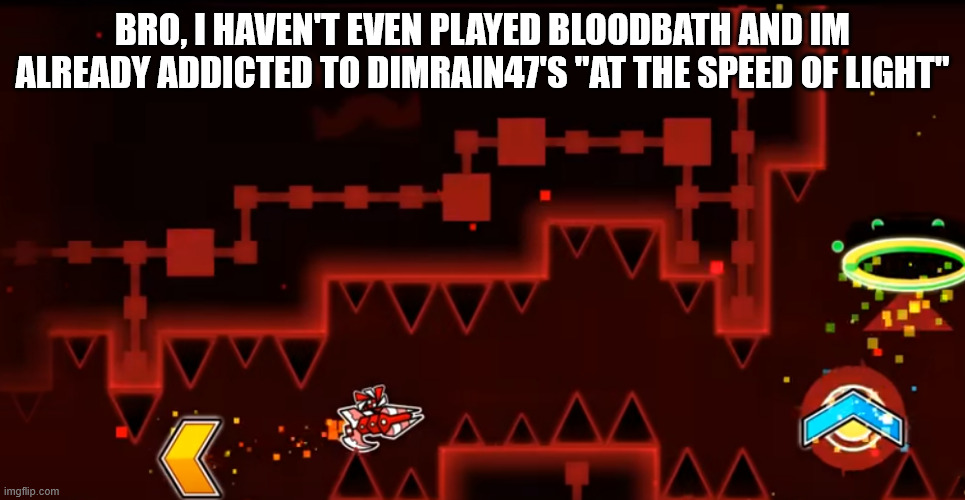 BRO, I HAVEN'T EVEN PLAYED BLOODBATH AND IM ALREADY ADDICTED TO DIMRAIN47'S "AT THE SPEED OF LIGHT" | image tagged in gd,geometry dash,bloodbath | made w/ Imgflip meme maker