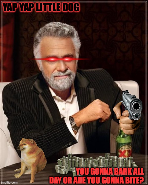The Most Interesting Man In The World Meme | YAP YAP LITTLE DOG; YOU GONNA BARK ALL DAY OR ARE YOU GONNA BITE? | image tagged in memes,the most interesting man in the world | made w/ Imgflip meme maker
