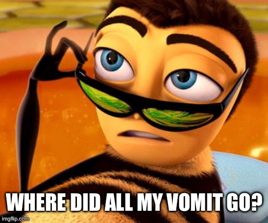 Bee Movie | WHERE DID ALL MY VOMIT GO? | image tagged in bee movie | made w/ Imgflip meme maker