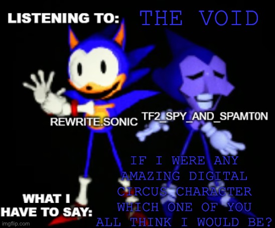 rewrite and tf2 shared temp | THE VOID; IF I WERE ANY AMAZING DIGITAL CIRCUS CHARACTER WHICH ONE OF YOU ALL THINK I WOULD BE? | image tagged in rewrite and tf2 shared temp,sans le topic | made w/ Imgflip meme maker