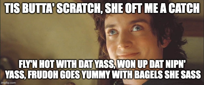 FRODO RAP GANGSTA TIFF | TIS BUTTA' SCRATCH, SHE OFT ME A CATCH; FLY'N HOT WITH DAT YASS, WON UP DAT NIPN'
 YASS, FRUDOH GOES YUMMY WITH BAGELS SHE SASS | image tagged in crazy eye frodo | made w/ Imgflip meme maker