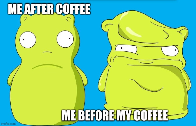 Kuchi Kopi | ME AFTER COFFEE; ME BEFORE MY COFFEE | image tagged in kuchi kopi | made w/ Imgflip meme maker