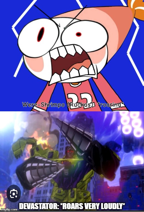 were-shrimpo vs. devastator | DEVASTATOR: *ROARS VERY LOUDLY* | image tagged in ruin this fill in meme 185,transformers,deviantart,decepticons,cringe,monster | made w/ Imgflip meme maker