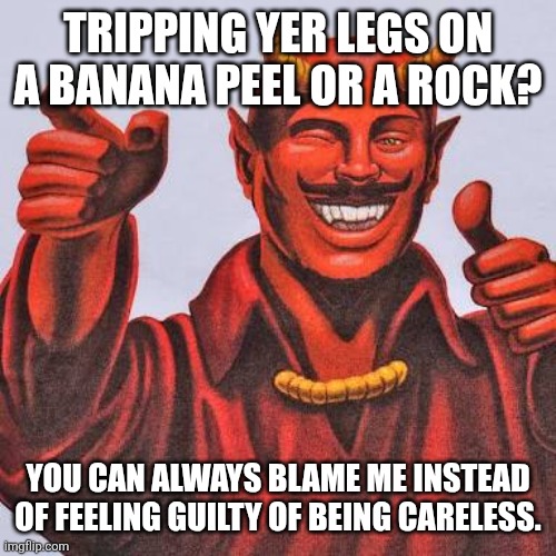 Buddy satan  | TRIPPING YER LEGS ON A BANANA PEEL OR A ROCK? YOU CAN ALWAYS BLAME ME INSTEAD OF FEELING GUILTY OF BEING CARELESS. | image tagged in memes,satan,trip | made w/ Imgflip meme maker