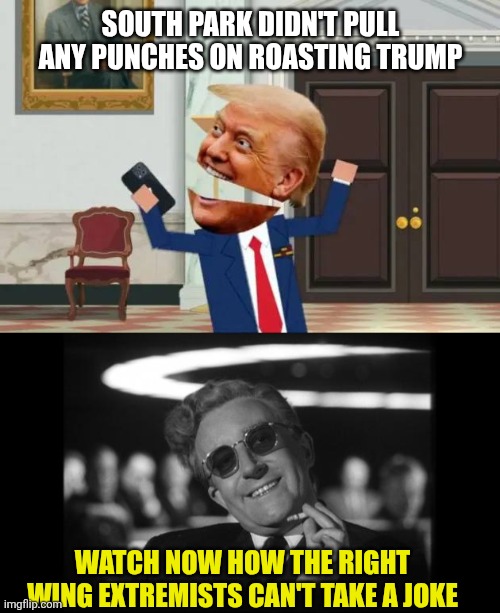 First amendment rules | SOUTH PARK DIDN'T PULL ANY PUNCHES ON ROASTING TRUMP; WATCH NOW HOW THE RIGHT WING EXTREMISTS CAN'T TAKE A JOKE | image tagged in trump south park,dr strangelove,deal with it,satan,lol | made w/ Imgflip meme maker