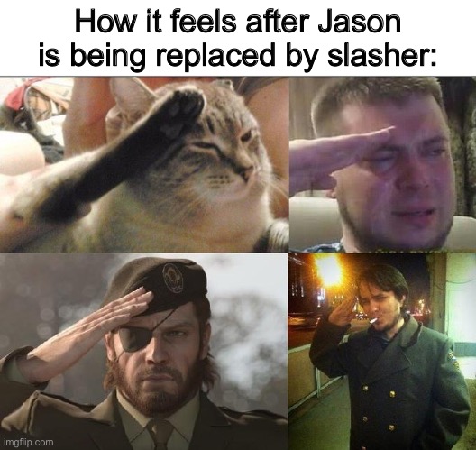 Goodbye, Jason | How it feels after Jason is being replaced by slasher: | image tagged in ozon's salute | made w/ Imgflip meme maker
