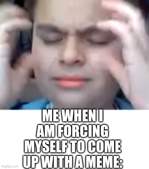 Brainstorm kid | ME WHEN I AM FORCING MYSELF TO COME UP WITH A MEME: | image tagged in brainstorm kid | made w/ Imgflip meme maker