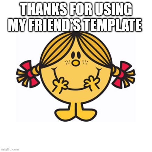 little miss sunshine | THANKS FOR USING MY FRIEND'S TEMPLATE | image tagged in little miss sunshine | made w/ Imgflip meme maker