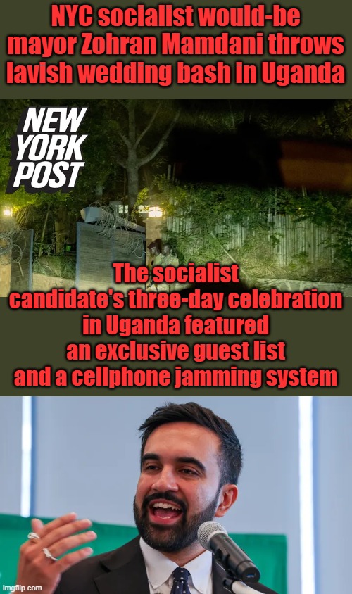 He would be the death of NY city. Africa born socialist & Muslim a lot are infiltrating US gov. State & Fed level. Rem. Barry? | NYC socialist would-be mayor Zohran Mamdani throws lavish wedding bash in Uganda; The socialist candidate's three-day celebration in Uganda featured an exclusive guest list and a cellphone jamming system | made w/ Imgflip meme maker