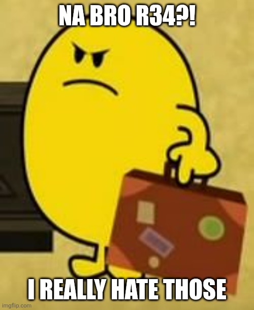 Impatient Mr Happy | NA BRO R34?! I REALLY HATE THOSE | image tagged in impatient mr happy | made w/ Imgflip meme maker