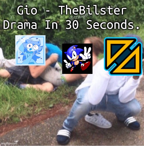 Two guys fighting | Gio - TheBilster Drama In 30 Seconds. | image tagged in two guys fighting | made w/ Imgflip meme maker