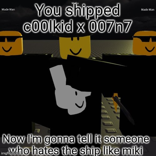 Not the c00lkid (⁠ᗒ⁠ᗩ⁠ᗕ⁠) | You shipped c00lkid x 007n7; Now I'm gonna tell it someone who hates the ship like miki | image tagged in mafia,cool,kid,dad,oh wow are you actually reading these tags | made w/ Imgflip meme maker