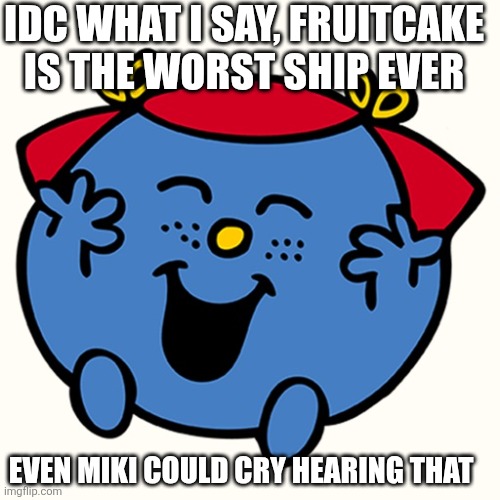 Idc what I say | IDC WHAT I SAY, FRUITCAKE IS THE WORST SHIP EVER; EVEN MIKI COULD CRY HEARING THAT | image tagged in little miss,idc,fruit,cake,ship,oh wow are you actually reading these tags | made w/ Imgflip meme maker